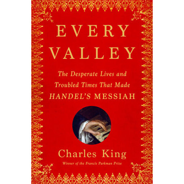 Every Valley the Desperate Lives and Troubled Times that made Hendel's Messiah